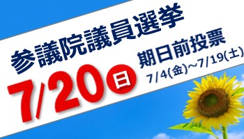 参議院議員選挙7月20日日曜日、期日前投票7月4日金曜日～19日土曜日