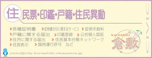 住民票・印鑑・戸籍・住民異動 086-426-3265 各種証明書 証明書交付に関するサービス 証明手数料 戸籍に関する届出 印鑑登録 公的個人認証 住所に関する届出 住民基本台帳ネットワーク 住居表示 臨時運行許可など