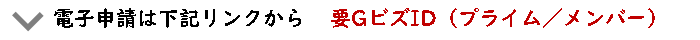 電子申請は下記リンクから　要GビズID（プライム／メンバー）