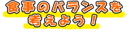 食事のバランスを考えよう！