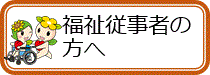 福祉従事者の方へ